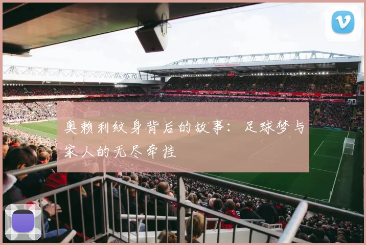 奥赖利纹身背后的故事：足球梦与家人的无尽牵挂