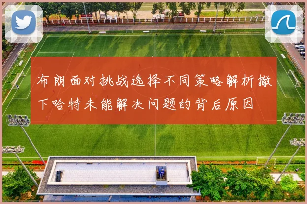布朗面对挑战选择不同策略解析撤下哈特未能解决问题的背后原因