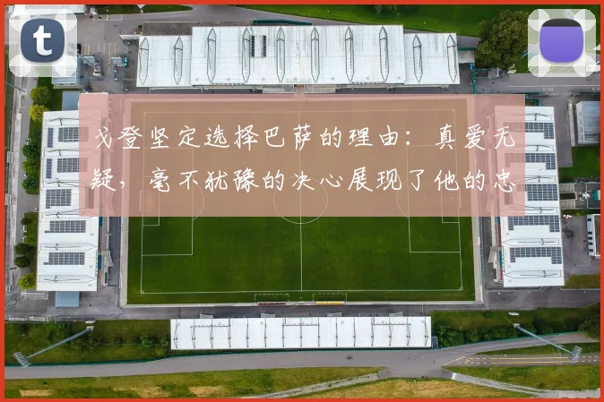 戈登坚定选择巴萨的理由：真爱无疑，毫不犹豫的决心展现了他的忠诚