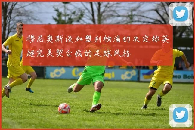 穆尼奥斯谈加盟利物浦的决定称英超完美契合我的足球风格