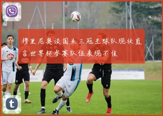 穆里尼奥谈国米三冠王球队现状直言世界杯参赛队伍表现不佳