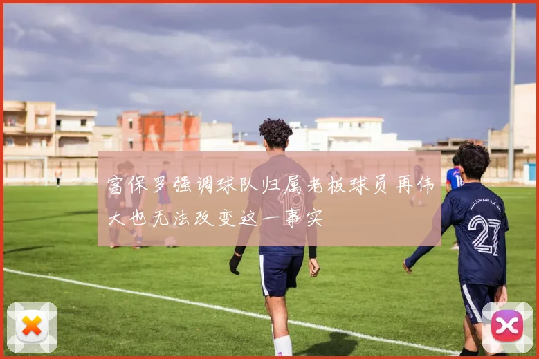 富保罗强调球队归属老板球员再伟大也无法改变这一事实