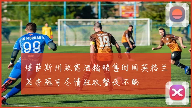 堪萨斯州放宽酒精销售时间英格兰若夺冠可尽情狂欢整夜不眠
