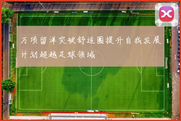 万项留洋突破舒适圈提升自我发展计划超越足球领域