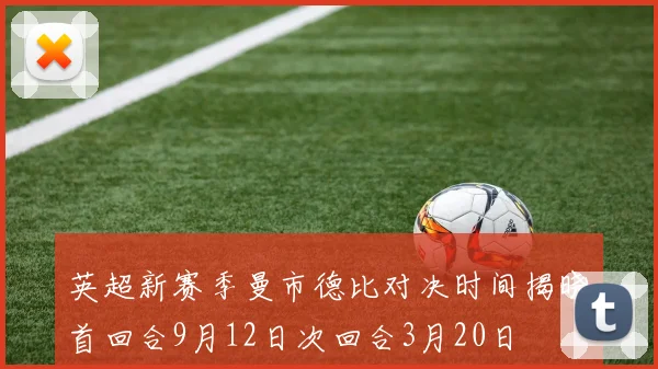 英超新赛季曼市德比对决时间揭晓首回合9月12日次回合3月20日