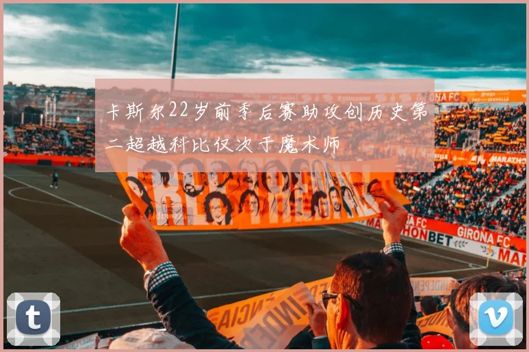 卡斯尔22岁前季后赛助攻创历史第二超越科比仅次于魔术师