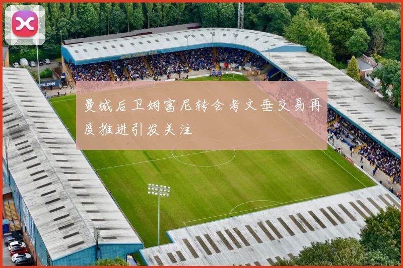曼城后卫姆富尼转会考文垂交易再度推进引发关注